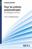 Couverture du livre « Pour les enfants polyhandicapés ; une pédagogie innovante » de Annick Bataille et Elisabeth Zucman aux éditions Eres