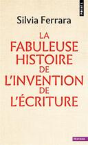 Couverture du livre « La Fabuleuse Histoire de l'invention de l'écriture » de Silvia Ferrara aux éditions Points