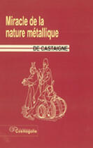 Couverture du livre « Miracle de la nature métallique » de G De Castaigne aux éditions Cosmogone