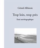 Couverture du livre « Trop loin, trop près : essai autobiographique » de Gerard Albisson aux éditions Editions Des Crepuscules