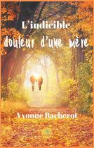 Couverture du livre « L'indicible douleur d'une mère » de Bacherot Yvonne aux éditions Le Lys Bleu