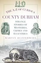 Couverture du livre « The A-Z of Curious County Durham » de Dufferwiel Martin aux éditions History Press Digital