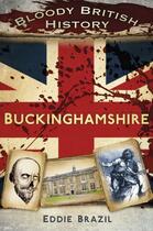 Couverture du livre « Bloody British History Buckinghamshire » de Brazil Eddie aux éditions History Press Digital