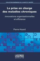 Couverture du livre « La prise en charge des maladies chroniques ; innovations organisationnelles et efficience » de Pierre Huard aux éditions Iste