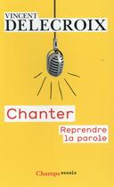 Couverture du livre « Chanter ; reprendre la parole » de Vincent Delecroix aux éditions Flammarion