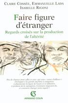 Couverture du livre « Faire figure d'étranger ; regards croisés sur la production de l'altérité » de Isabelle Rigoni et Claire Cossee et Emmanuelle Lada aux éditions Armand Colin