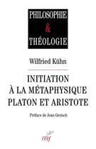 Couverture du livre « Initiation à la métaphysique : Platon et Aristote » de Wilfried Kuhn aux éditions Cerf