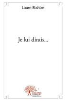 Couverture du livre « Je lui dirais... » de Laure Bolatre aux éditions Edilivre