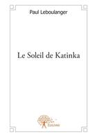 Couverture du livre « Le soleil de Katinka » de Le Boulanger Paul aux éditions Editions Edilivre