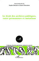 Couverture du livre « Le droit des archives publiques, entre permanence et mutations » de Sophie Monnier et Karen Fiorentino aux éditions Editions L'harmattan