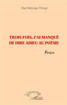 Couverture du livre « Trois fois, j'ai manqué de dire adieu au poème » de Elaz Ndongo Thioye aux éditions L'harmattan