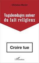 Couverture du livre « Vagabondages autour du fait religieux ; croire tue » de Christian Meriot aux éditions L'harmattan