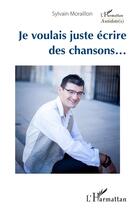 Couverture du livre « Je voulais juste écrire des chansons... » de Sylvain Moraillon aux éditions L'harmattan