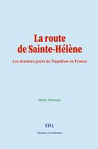 Couverture du livre « La route de Sainte-Hélène : Les derniers jours de Napoléon en France » de Henry Houssaye aux éditions Homme Et Litterature