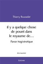 Couverture du livre « Il y a quelque chose de pourri dans le royaume de - farce tragi-erotique » de Rousselet Thierry aux éditions Edilivre