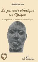 Couverture du livre « Le pouvoir ethnique en Afrique : Autopsie de la violence hiérarchique » de Gabriel Madzou aux éditions L'harmattan
