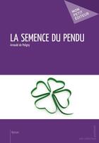 Couverture du livre « La semence du pendu » de Arnauld De Poligny aux éditions Mon Petit Editeur