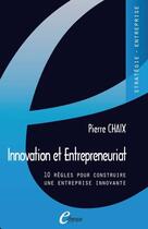 Couverture du livre « Innovation et entrepreneuriat : 10 règles pour construire une entreprise innovante » de Pierre Chaix aux éditions E-theque