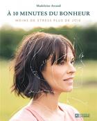 Couverture du livre « À 10 minutes du bonheur : moins de stress, plus de joie » de Madeleine Arcand aux éditions Editions De L'homme