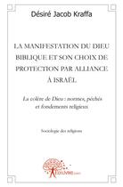 Couverture du livre « La manifestation du dieu biblique et son choix de protection par alliance à Israël ; la colère de Dieu : normes, péchés et fondements religieux » de Desire Kraffa aux éditions Edilivre