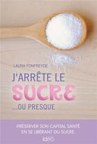 Couverture du livre « J'arrête le sucre ...ou presque ! » de Laura Fonfreyde aux éditions Ideo