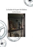 Couverture du livre « Le bunker de la gare de Châlons » de Aurélien Boucher aux éditions Thebookedition.com