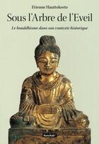 Couverture du livre « Sous l'arbre de l'éveil ; le bouddhisme dans son contexte historique » de Etienne Hauttekeete aux éditions Kunchab