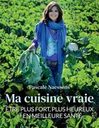 Couverture du livre « Ma cuisine vraie : être plus fort, plus heureux et en meilleure santé » de Pascale Naessens aux éditions Lannoo