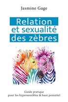 Couverture du livre « Relation et sexualité des zèbres : guide pratique pour les hypersensibles & haut potentiel » de Jasmine Gage aux éditions Librinova