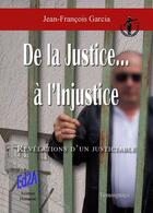 Couverture du livre « De la justice à l'injustice... révélations d'un justiciable » de Jean-Francois Garcia aux éditions Auteurs D'aujourd'hui