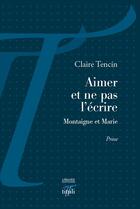 Couverture du livre « Aimer et ne pas l'écrire ; Montaigne et Marie » de Claire Tencin aux éditions Tituli