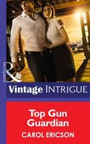 Couverture du livre « Top Gun Guardian (Mills & Boon Intrigue) (Brothers in Arms - Book 3) » de Carol Ericson aux éditions Mills & Boon Series