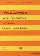 Couverture du livre « Tous économistes ; guide d'introduction à l'économie (3e édition) » de Jean-Claude Drouin aux éditions Puf