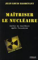 Couverture du livre « Maîtriser le nucléaire ; sortir du nucléaire après Fukushima (2e édition) » de Jean-Louis Basdevant aux éditions Eyrolles
