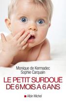 Couverture du livre « Le petit surdoué de 6 mois à 6 ans » de Monique De Kermadec et Sophie Carquain aux éditions Albin Michel