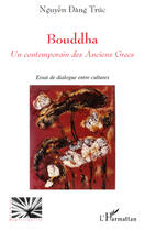 Couverture du livre « Bouddha ; un contemporain des anciens grecs ; essai de dialogue entre deux cultures » de Nguyen Dang Truc aux éditions Editions L'harmattan