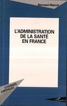 Couverture du livre « L'administration de la santé en France » de Bernard Marrot aux éditions Editions L'harmattan