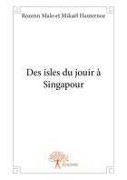 Couverture du livre « Des isles du jouir à Singapour » de Rozenn Malo et Mikael Hanternoz aux éditions Editions Edilivre