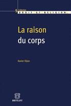 Couverture du livre « La raison du corps ; droit, bioéthique et religion » de Xavier Dijon aux éditions Bruylant