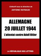 Couverture du livre « Allemagne, 20 juillet 1944 : l'attentat contre Adolf Hitler » de Antoine Raybaud et Collectif aux éditions Republique Des Lettres