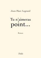 Couverture du livre « Tu n'aimeras point... » de Jean-Marc Legrand aux éditions Theles