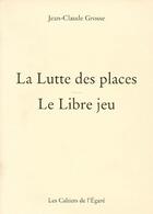 Couverture du livre « La lutte des places ; le libre jeu » de Jean-Claude Grosse aux éditions Cahiers De L'egare