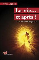 Couverture du livre « La vie...et après ? la science enquête » de Yves Lignon aux éditions Papillon Rouge