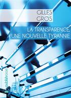 Couverture du livre « La transparence, une nouvelle tyrannie » de Gilles Gros aux éditions Publishroom