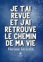 Couverture du livre « Je t'ai revue et j'ai retrouvé le chemin de ma vie » de Floriane Gerardin aux éditions Le Lys Bleu