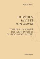 Couverture du livre « Helvétius, sa vie et son oeuvre ; d'après ses ouvrages, des écrits divers et de documents inédits » de Albert Keim aux éditions Slatkine Reprints