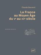 Couverture du livre « La France au Moyen-âge du Ve au XVe siècle (3e édition) » de Claude Gauvard aux éditions Presses Universitaires De France