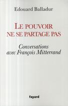 Couverture du livre « Le pouvoir ne se partage pas ; conversations avec François Mitterrand » de Edouard Balladur aux éditions Fayard
