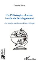 Couverture du livre « De l'idéologie coloniale à celle du développement ; une analyse du discours France-Afrique » de Francoise Dufour aux éditions L'harmattan