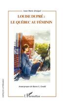 Couverture du livre « Louise Dupré : le Québec au féminin » de Anne-Marie Jezequel aux éditions Editions L'harmattan